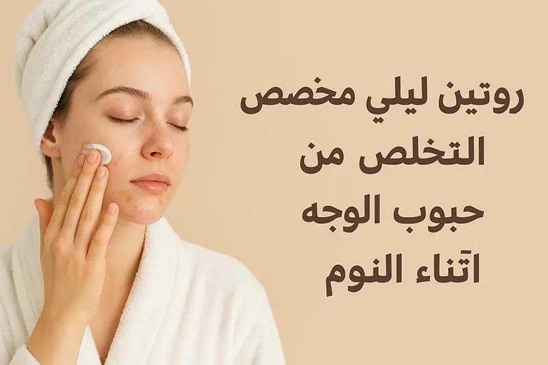 روتين ليلي مخصص للتخلص من حبوب الوجه أثناء النوم